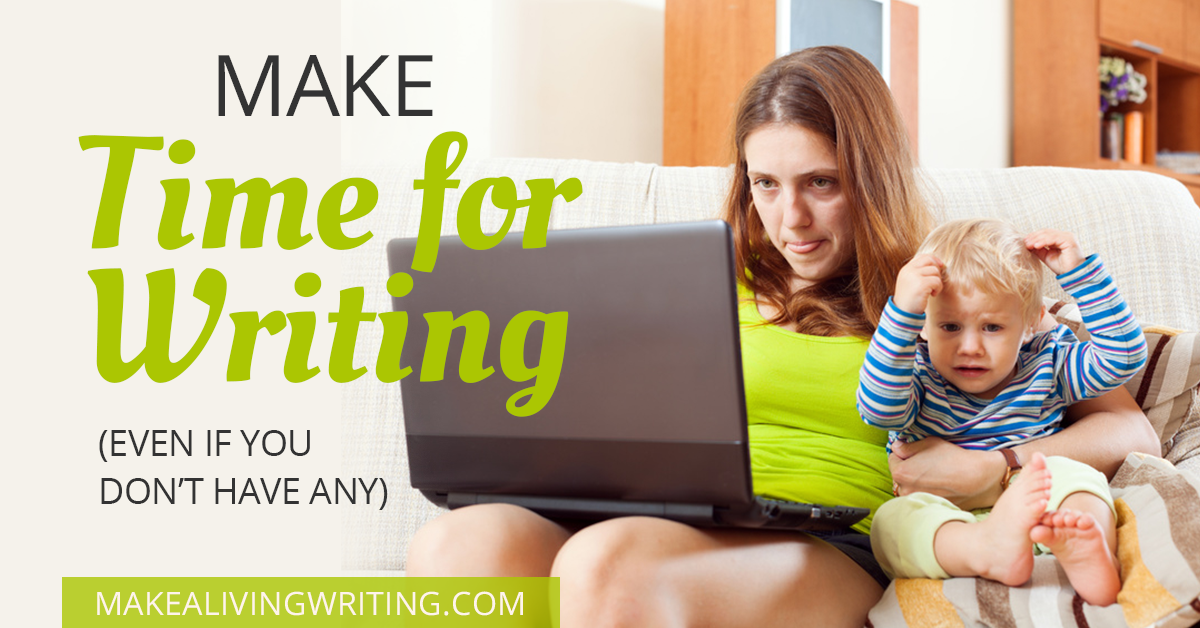 Make Time for Writing (even if you don't have any) - Makealivingwriting.com