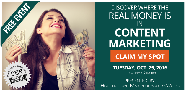 FREE EVENT: Discover where the real money is in content marketing! Claim my spot. Tuesday, Nov. 1, 2016. 12PM EST / 3PM EST. Presented by: Heather Lloyd-Martin of SuccessWorks