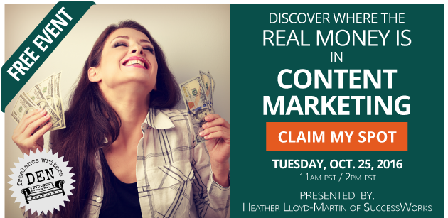 FREE EVENT: Discover where the real money is in content marketing! Claim my spot. Tuesday, Nov. 1, 2016. 12PM EST / 3PM EST. Presented by: Heather Lloyd-Martin of SuccessWorks