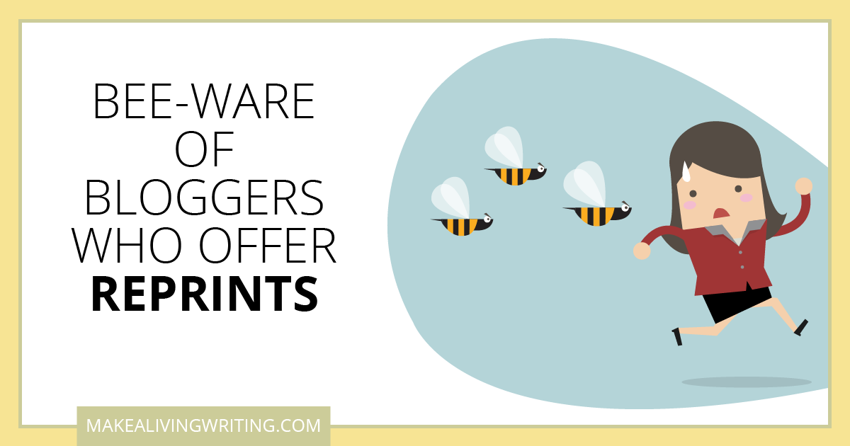 Bee-ware of Bloggers Who Offer Reprints. Makealivingwriting.com