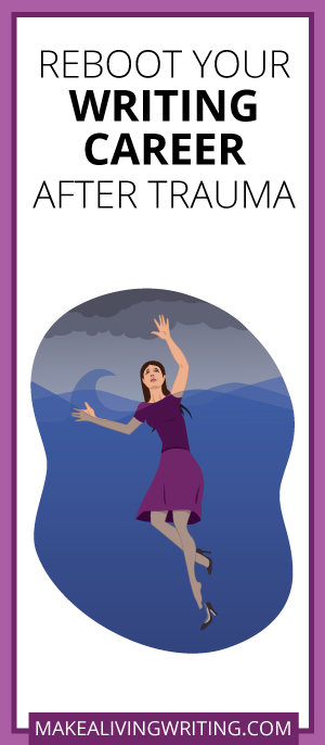 Reboot Your Writing Career After Trauma. Makealivingwriting.com