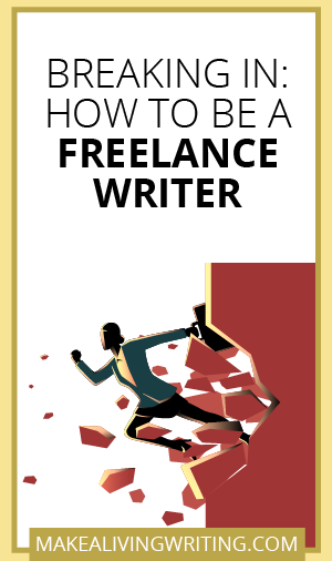 Breaking In: How to Be a Freelance Writer. Makealivingwriting.com.