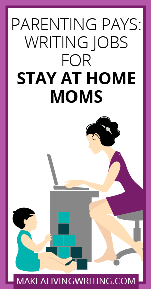 Parenting Pays: Writing Jobs for Stay at Home Moms. Makealivingwriting.com