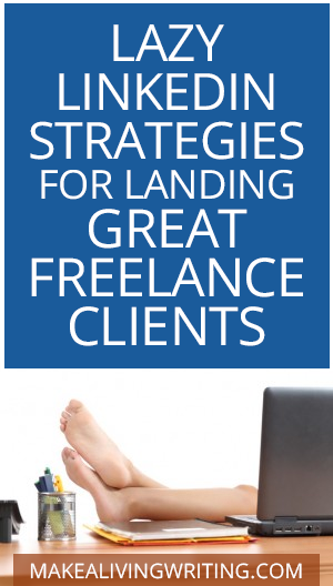 Lazy LinkedIn StrategIES for Landing Great Freelance Clients. Makealivingwriting.com