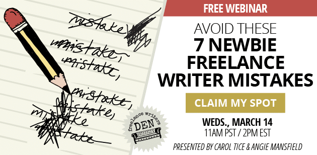 Free Webinar: Avoid these 7 newbie freelance writer mistakes. CLAIM MY SPOT. Weds, March 14, 11AM Pacific/2PM Eastern. Presented by Carol Tice & Angie Mansfield