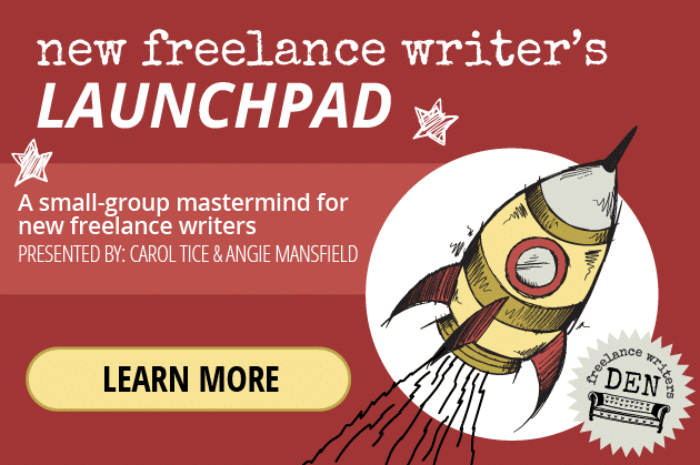 Writing Tips: Join the New Freelance Writer’s Launchpad: A small-group mastermind for new freelance writers. Presented by: Carol Tice & Angie Mansfield. LEARN MORE