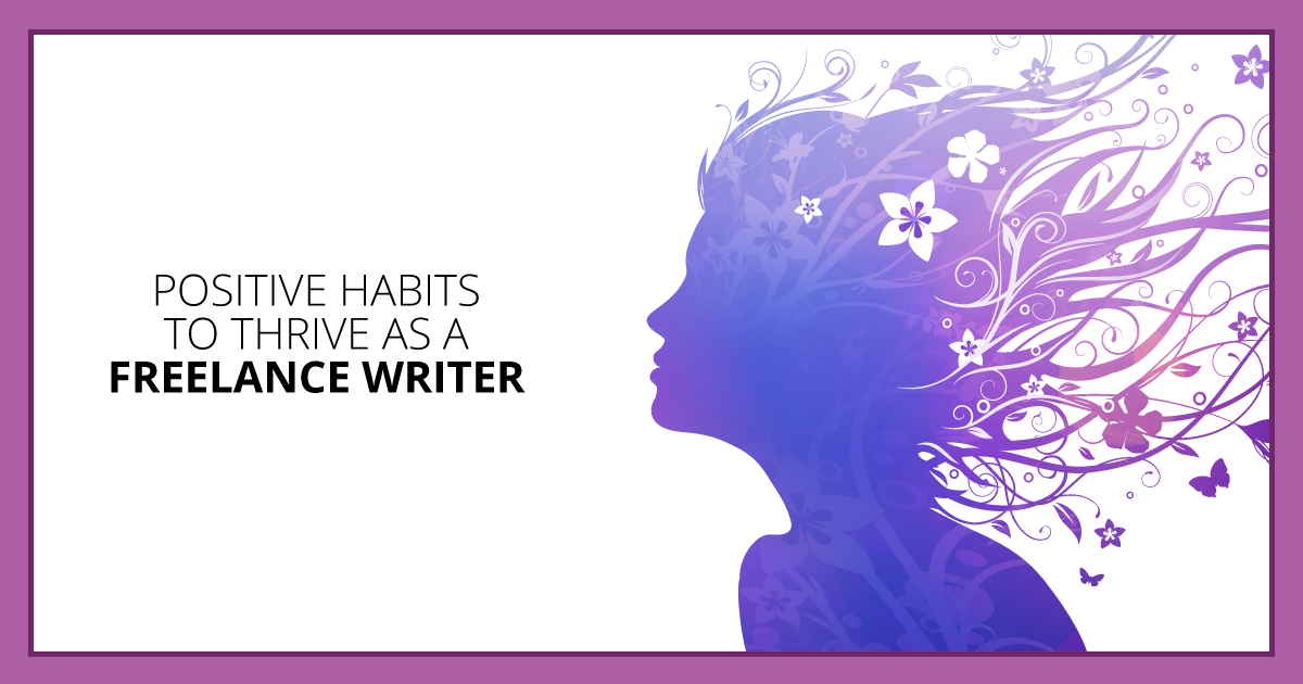 Positive Habits to Thrive as a Freelance Writer. Makealivingwriting.com