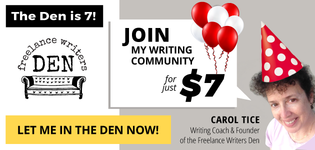 The Freelance Writers Den is 7! Join my writing community for just $7 - Carol Tice, Writing Coach and Founder of the Freelance Writers Den. LET ME IN THE DEN NOW!