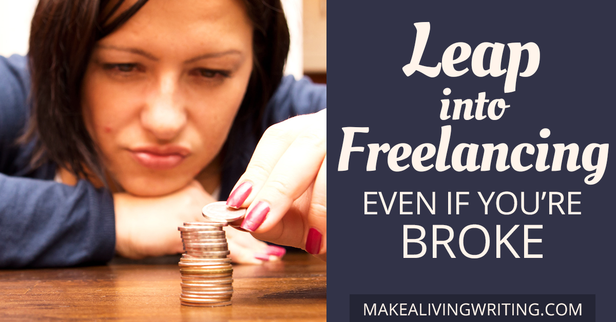 Leap into freelancing — even if you’re broke. Makealivingwriting.com
