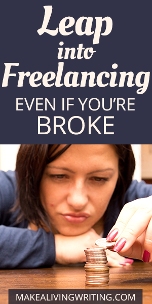 Leap into freelancing — even if you’re broke. Makealivingwriting.com