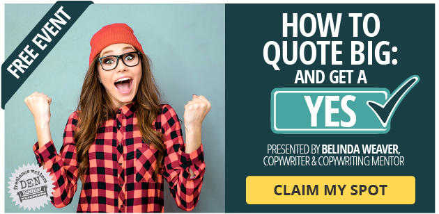 Free Event: How to Quote BIG and Get a YES! Presented by Belinda Weaver, Copywriter and Copywriting Mentor. CLAIM MY SPOT